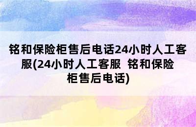 铭和保险柜售后电话24小时人工客服(24小时人工客服  铭和保险柜售后电话)